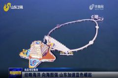 媒体聚焦丨山东新闻联播：经略海洋 向海图强 山东加速蓝色崛起